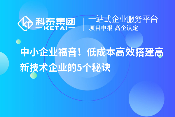 中小企业福音！低成本高效搭建高新技术企业的5个秘诀