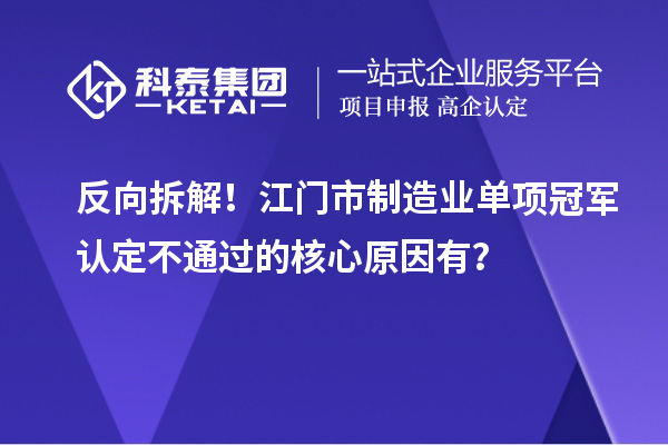 反向拆解！江门市制造业单项冠军认定不通过的核心原因有？