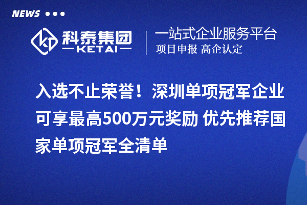 入选不止荣誉！深圳单项冠军企业可享最高500万元奖励+优先推荐国家单项冠军全清单