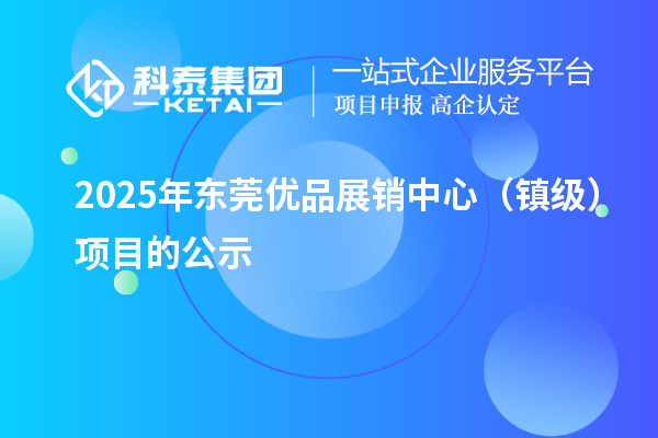 2025年东莞优品展销中心（镇级）项目的公示