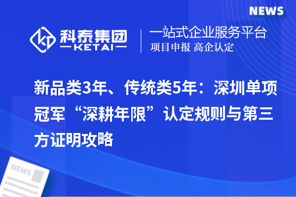 新品类3年、传统类5年：深圳单项冠军“深耕年限”认定规则与第三方证明攻略