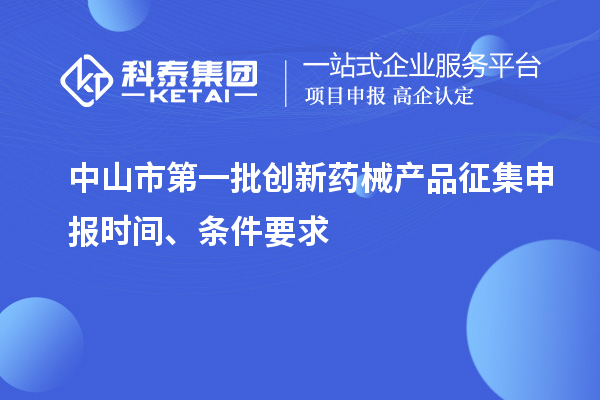 中山市第一批创新药械产品征集申报时间、条件要求