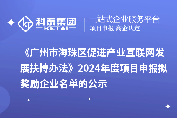 《广州市海珠区促进产业互联网发展扶持办法》2024年度项目申报拟奖励企业名单的公示