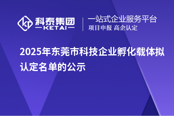 2025年东莞市科技企业孵化载体拟认定名单的公示