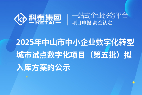 2025年中山市中小企业数字化转型城市试点数字化项目（第五批）拟入库方案的公示