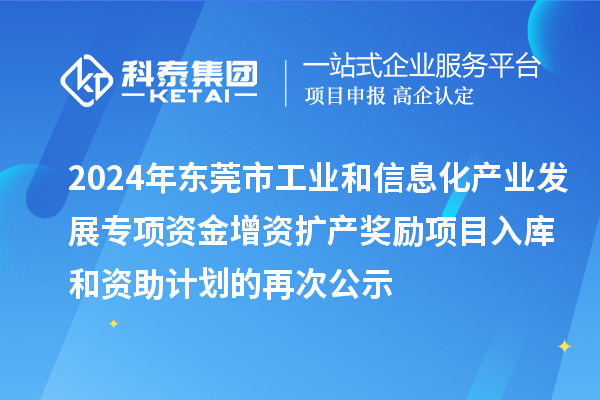 2024年东莞市工业和信息化产业发展专项资金增资扩产奖励项目入库和资助计划的再次公示