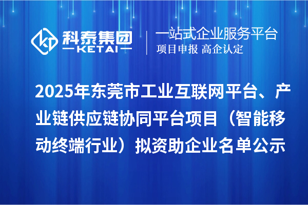 2025年东莞市工业互联网平台、产业链供应链协同平台项目(智能移动终端行业)拟资助企业名单公示