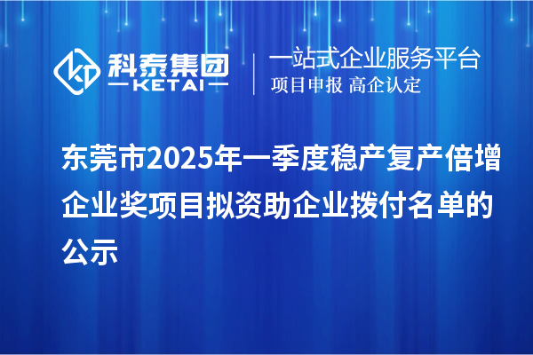 东莞市2025年一季度稳产复产倍增企业奖项目拟资助企业拨付名单的公示