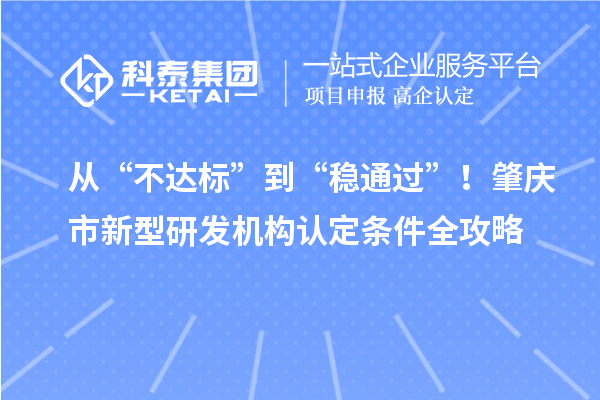 从“不达标”到“稳通过”！肇庆市新型研发机构认定条件全攻略