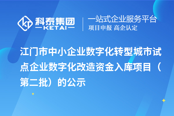 江门市中小企业数字化转型城市试点企业数字化改造资金入库项目(第二批)的公示