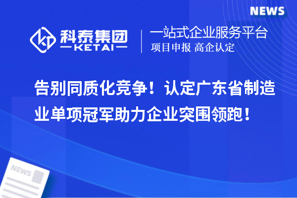 告别同质化竞争！认定广东省制造业单项冠军助力企业突围领跑！