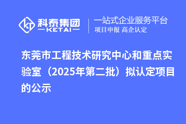 东莞市工程技术研究中心和重点实验室(2025年第二批)拟认定项目的公示