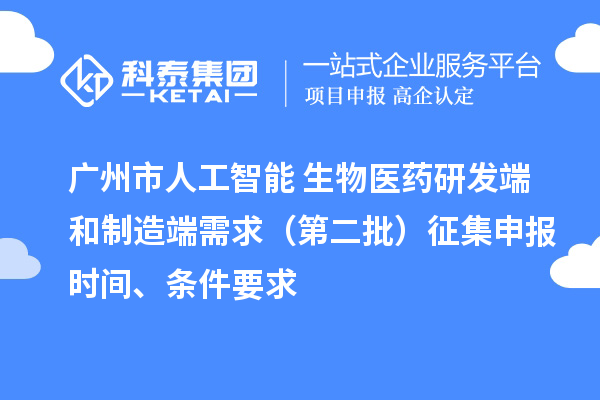 广州市人工智能+生物医药研发端和制造端需求（第二批）征集申报时间、条件要求