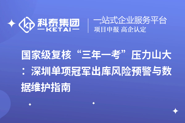 国家级复核“三年一考”压力山大：深圳单项冠军出库风险预警与数据维护指南