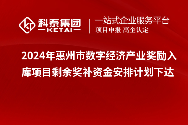 2024年惠州市数字经济产业奖励入库项目剩余奖补资金安排计划下达