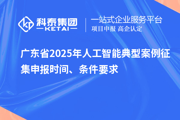 广东省2025年人工智能典型案例征集申报时间、条件要求