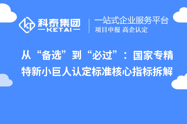 从“备选”到“必过”：国家专精特新小巨人认定标准核心指标拆解