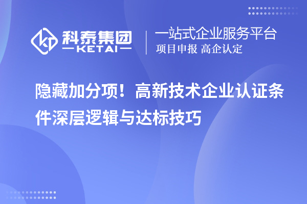 隐藏加分项！高新技术企业认证条件深层逻辑与达标技巧