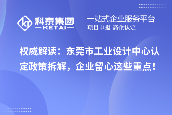 权威解读：东莞市工业设计中心认定政策拆解，企业留心这些重点！