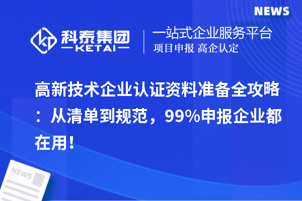 高新技术企业认证资料准备全攻略：从清单到规范，99%申报企业都在用！