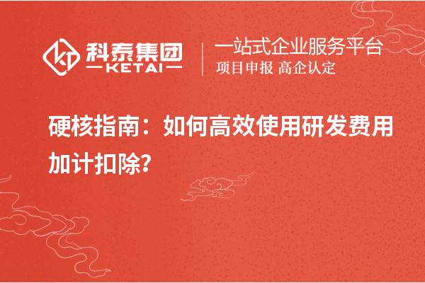 硬核指南：如何高效使用研发费用加计扣除？