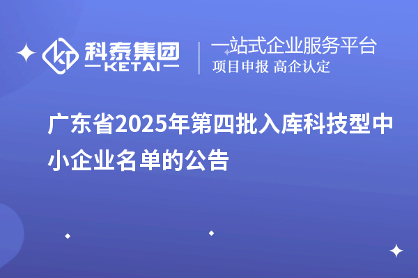 广东省2025年第四批入库科技型中小企业名单的公告
