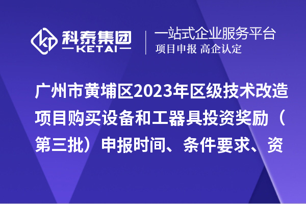 广州市黄埔区2023年区级技术改造项目购买设备和工器具投资奖励（第三批）申报时间、条件要求、资助标准