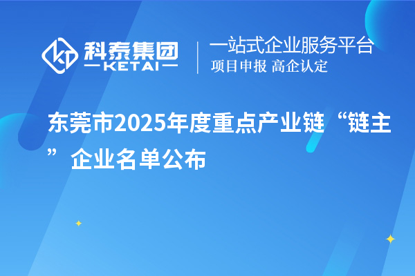 东莞市2025年度重点产业链“链主”企业名单公布