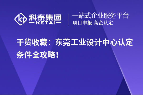 干货收藏：东莞工业设计中心认定条件全攻略！