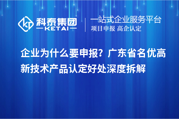 企业为什么要申报？广东省名优高新技术产品认定好处深度拆解