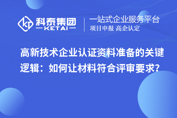 高新技术企业认证资料准备的关键逻辑：如何让材料符合评审要求？