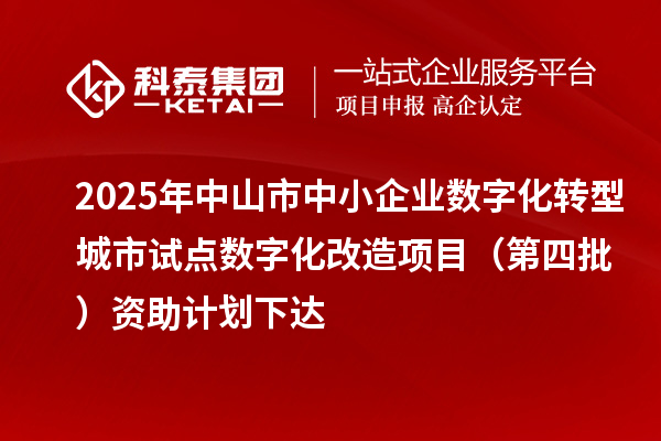 2025年中山市中小企业数字化转型城市试点数字化改造项目（第四批）资助计划下达