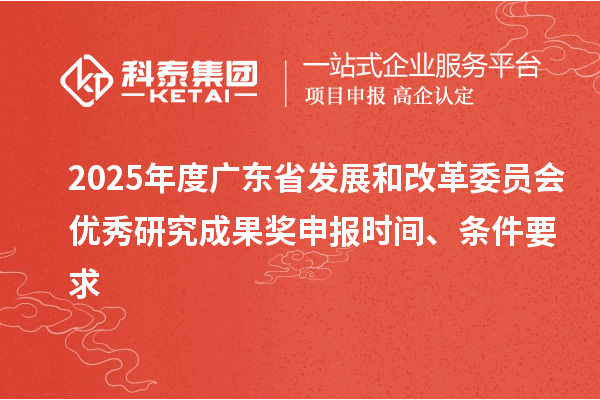 2025年度广东省发展和改革委员会优秀研究成果奖申报时间、条件要求