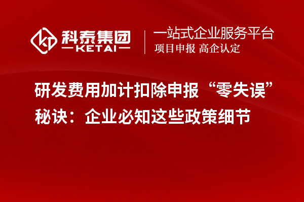 研发费用加计扣除申报“零失误”秘诀:企业必知这些政策细节