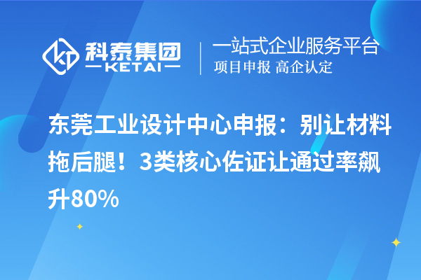 东莞工业设计中心申报：别让材料拖后腿！3类核心佐证让通过率飙升80%