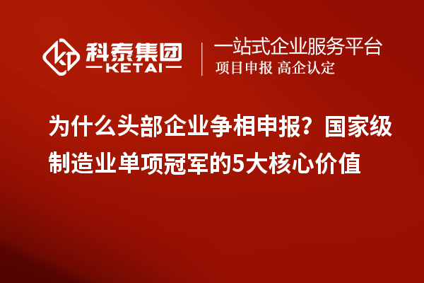为什么头部企业争相申报？国家级制造业单项冠军的5大核心价值