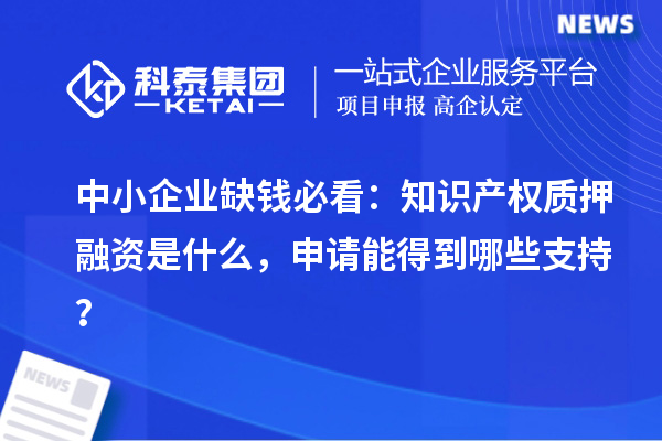 中小企业缺钱必看：知识产权质押融资是什么，申请能得到哪些支持？