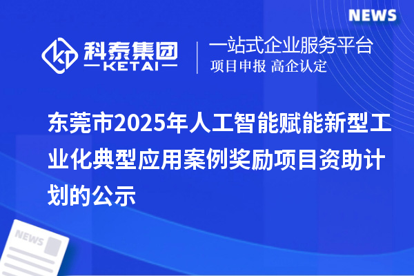 东莞市2025年人工智能赋能新型工业化典型应用案例奖励项目资助计划的公示