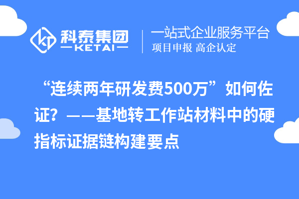 “连续两年研发费500万”如何佐证？——基地转工作站材料中的硬指标证据链构建要点