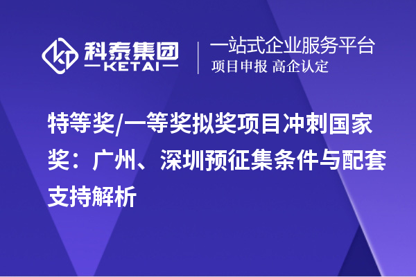 特等奖/一等奖拟奖项目冲刺国家奖：广州、深圳预征集条件与配套支持解析