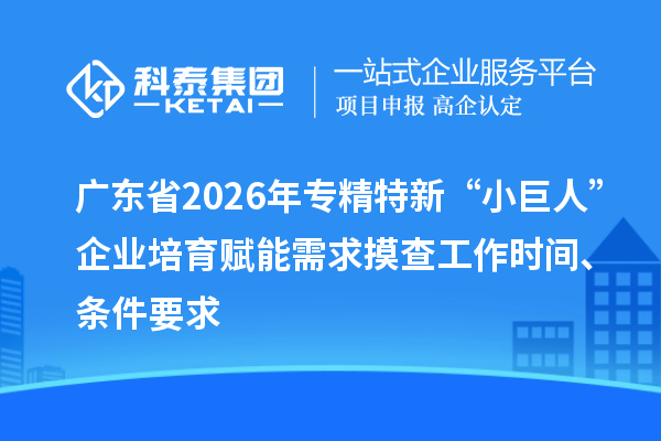 广东省2026年专精特新“小巨人”企业培育赋能需求摸查工作时间、条件要求