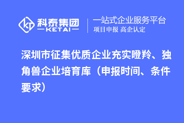 深圳市征集优质企业充实瞪羚、独角兽企业培育库（申报时间、条件要求）