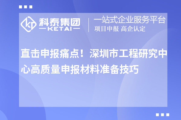 直击申报痛点！深圳市工程研究中心高质量申报材料准备技巧