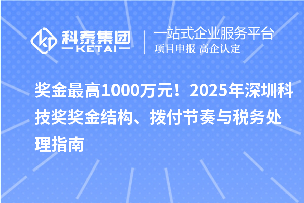 奖金最高1000万元！2025年深圳科技奖奖金结构、拨付节奏与税务处理指南