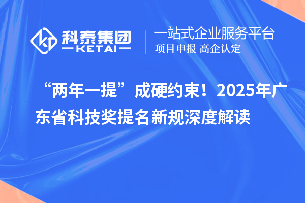 “两年一提”成硬约束！2025年广东省科技奖提名新规深度解读