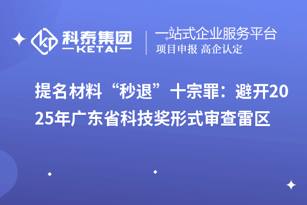 提名材料“秒退”十宗罪：避开2025年广东省科技奖形式审查雷区