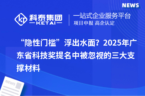 “隐性门槛”浮出水面？2025年广东省科技奖提名中被忽视的三大支撑材料