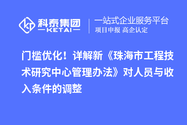 门槛优化！详解新《珠海市工程技术研究中心管理办法》对人员与收入条件的调整