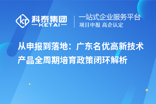 从申报到落地:广东名优高新技术产品全周期培育政策闭环解析