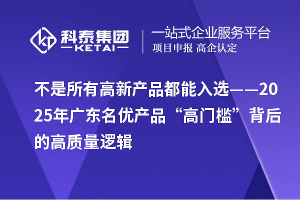 不是所有高新产品都能入选——2025年广东名优产品“高门槛”背后的高质量逻辑